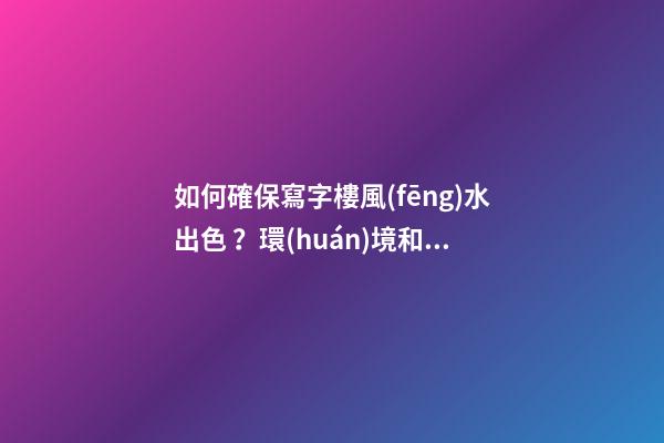 如何確保寫字樓風(fēng)水出色？環(huán)境和朝向很重要
